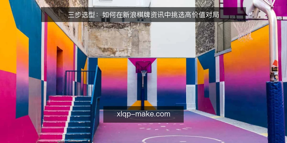 三步选型:如何在新浪棋牌资讯中挑选高价值对局 — 先定筛选标准:对局价值从何处衡量 配图