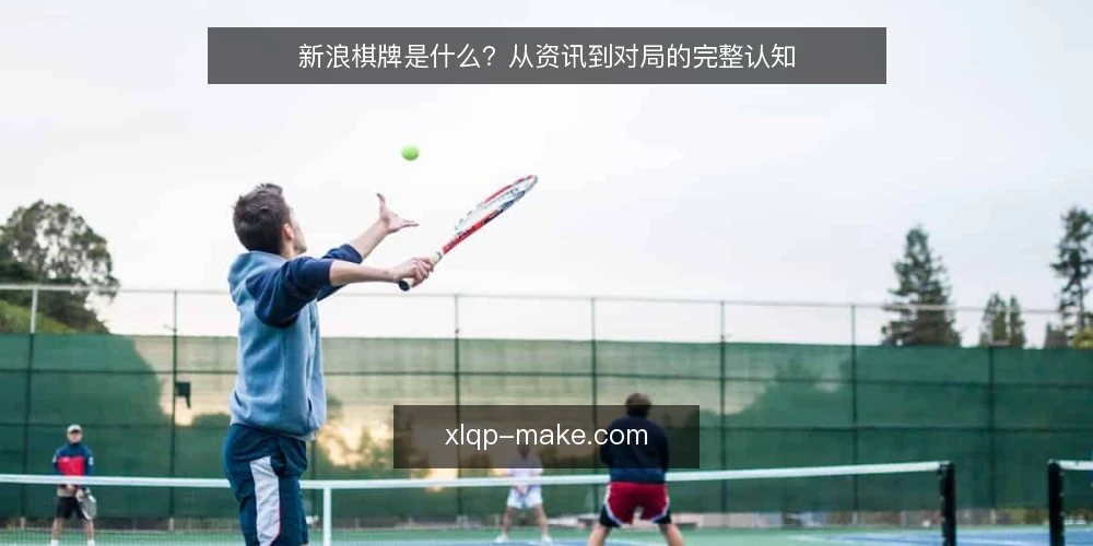 新浪棋牌是什么？从资讯到对局的完整认知 — 新浪棋牌的定义与本质 配图