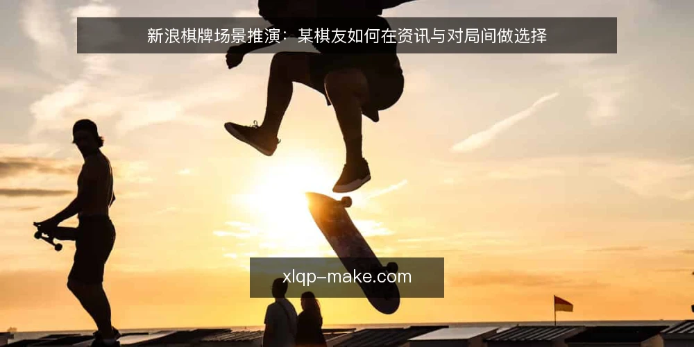 新浪棋牌场景推演:某棋友如何在资讯与对局间做选择 — 场景设定:某棋友的日常需求 配图
