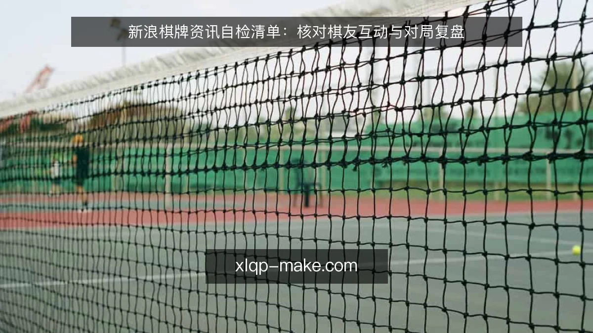 新浪棋牌资讯自检清单:核对棋友互动与对局复盘
