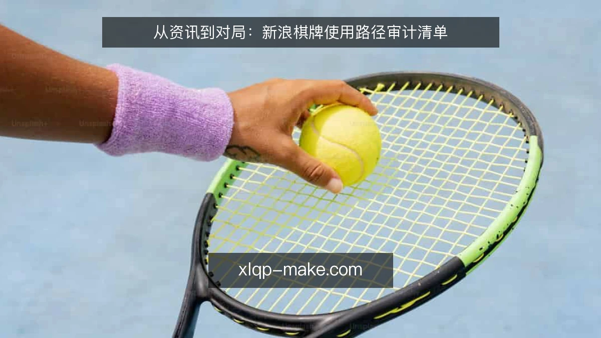 从资讯到对局:新浪棋牌使用路径审计清单