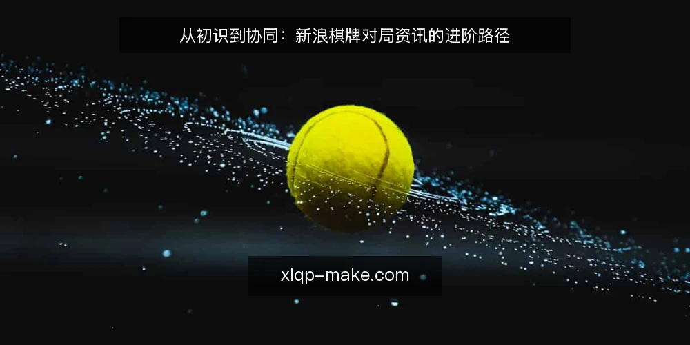从初识到协同:新浪棋牌对局资讯的进阶路径 — 起点:从棋牌资讯的初识到信息筛选 配图