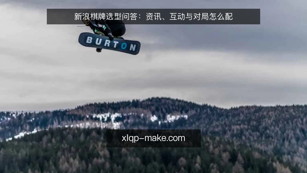 新浪棋牌选型问答:资讯、互动与对局怎么配