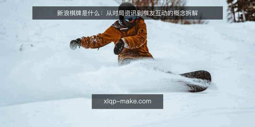 新浪棋牌是什么：从对局资讯到棋友互动的概念拆解 — 基线：明确新浪棋牌的基本定义 配图