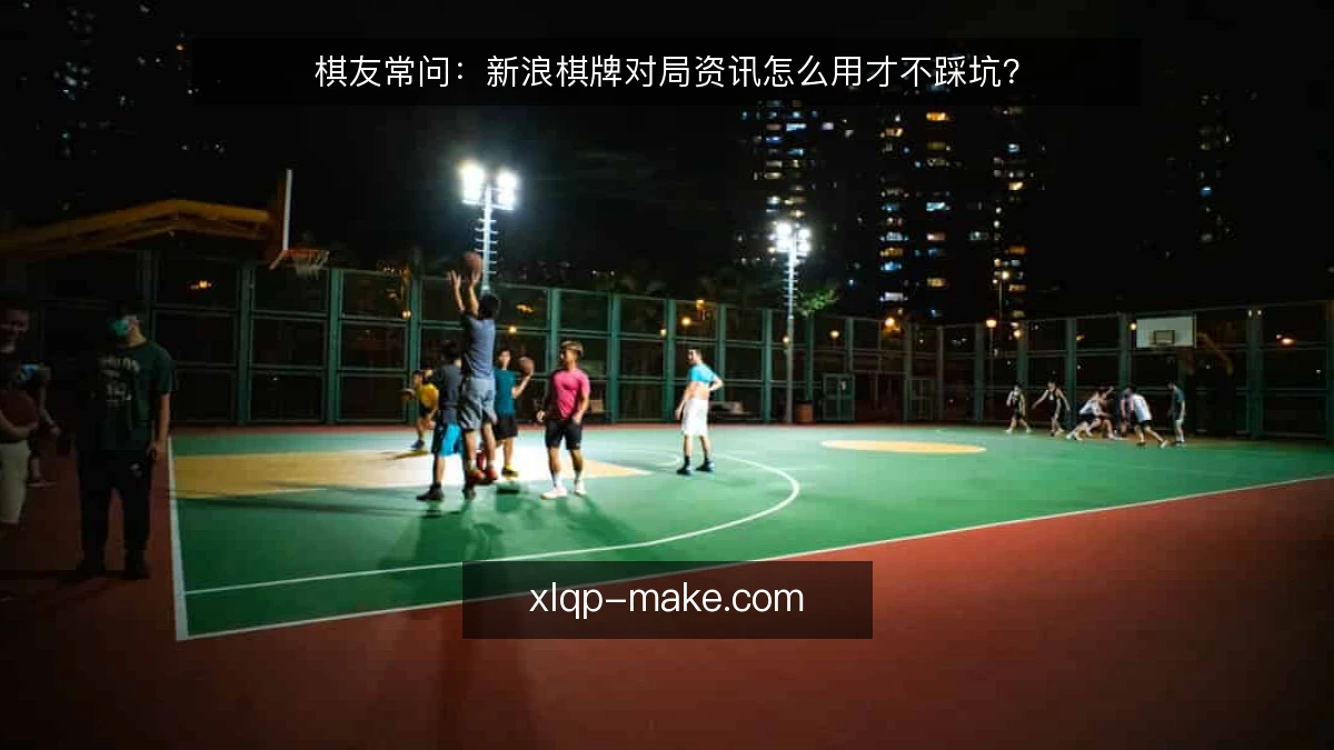 棋友常问:新浪棋牌对局资讯怎么用才不踩坑?