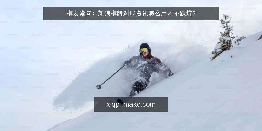 棋友常问:新浪棋牌对局资讯怎么用才不踩坑? — 棋友问:新浪棋牌资讯到底看什么? 配图