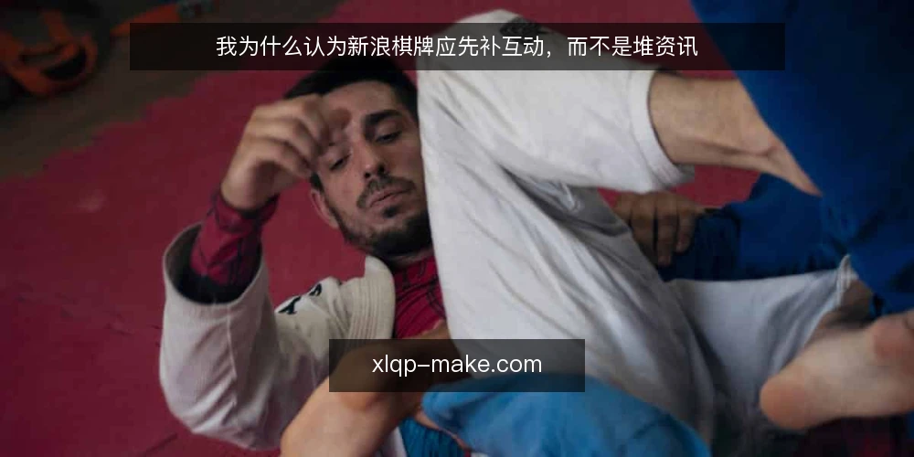 我为什么认为新浪棋牌应先补互动,而不是堆资讯 — 资讯很多,对局却接不上 配图