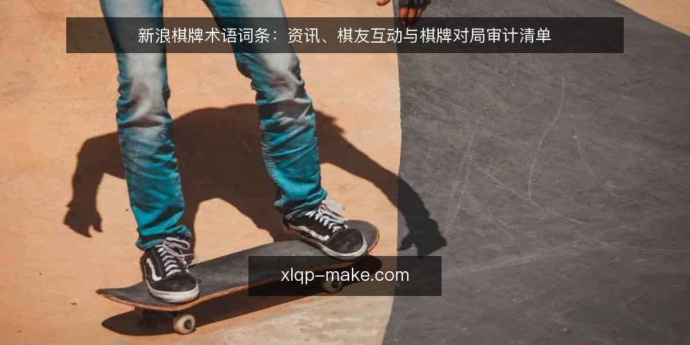 新浪棋牌术语词条:资讯、棋友互动与棋牌对局审计清单 — 为什么现在要做术语审计 配图