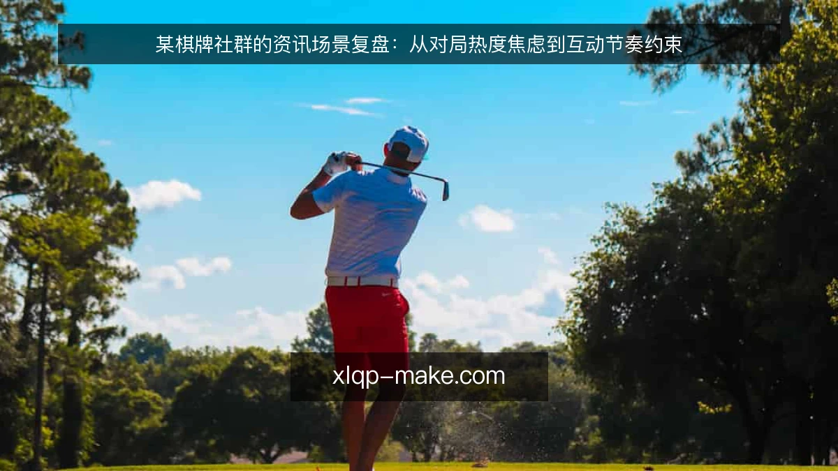 某棋牌社群的资讯场景复盘:从对局热度焦虑到互动节奏约束