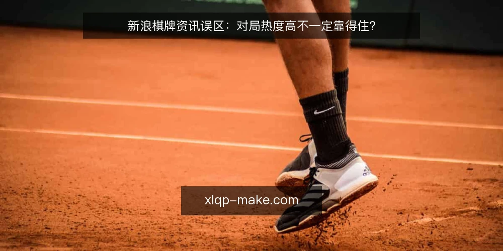 新浪棋牌资讯误区:对局热度高不一定靠得住? — 先弄清:热度高到底意味着什么 配图